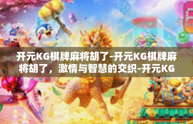 开元KG棋牌麻将胡了-开元KG棋牌麻将胡了，激情与智慧的交织-开元KG棋牌麻将胡了