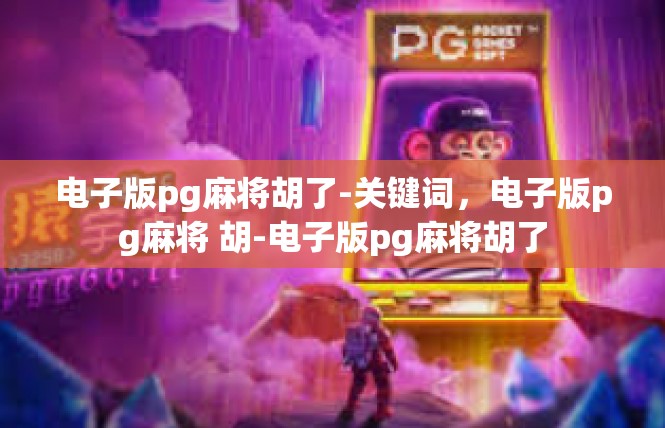 电子版pg麻将胡了-关键词，电子版pg麻将 胡-电子版pg麻将胡了