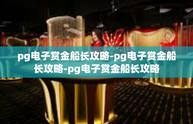 pg电子赏金船长攻略-pg电子赏金船长攻略-pg电子赏金船长攻略