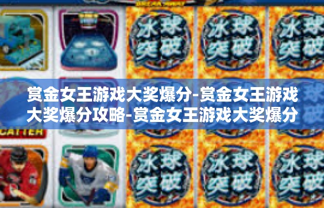 赏金女王游戏大奖爆分-赏金女王游戏大奖爆分攻略-赏金女王游戏大奖爆分