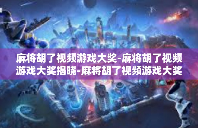 麻将胡了视频游戏大奖-麻将胡了视频游戏大奖揭晓-麻将胡了视频游戏大奖
