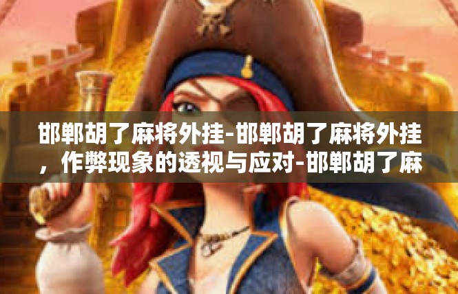 邯郸胡了麻将外挂-邯郸胡了麻将外挂，作弊现象的透视与应对-邯郸胡了麻将外挂