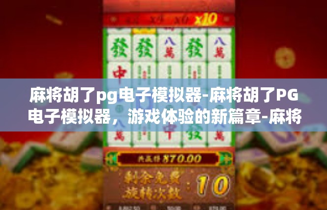 麻将胡了pg电子模拟器-麻将胡了PG电子模拟器，游戏体验的新篇章-麻将胡了pg电子模拟器