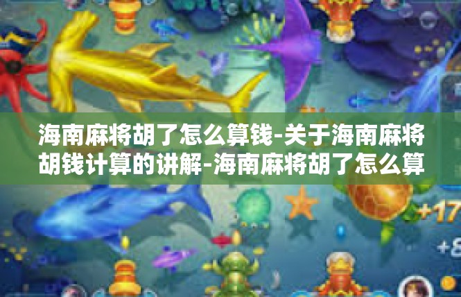 海南麻将胡了怎么算钱-关于海南麻将胡钱计算的讲解-海南麻将胡了怎么算钱