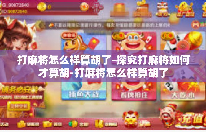 打麻将怎么样算胡了-探究打麻将如何才算胡-打麻将怎么样算胡了