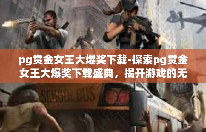 pg赏金女王大爆奖下载-探索pg赏金女王大爆奖下载盛典，揭开游戏的无限可能-pg赏金女王大爆奖下载