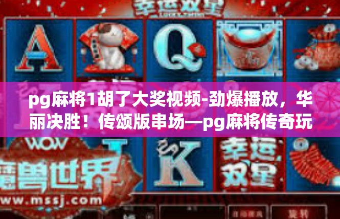 pg麻将1胡了大奖视频-劲爆播放，华丽决胜！传颂版串场—pg麻将传奇玩家刷新麻将天地纪录，满载大礼惊心震耳听-pg麻将1胡了大奖视频