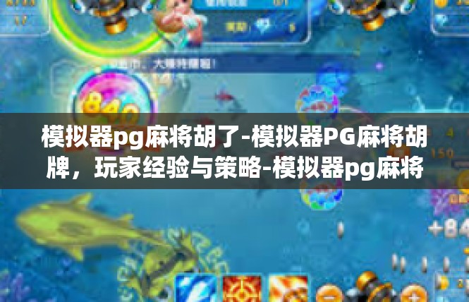 模拟器pg麻将胡了-模拟器PG麻将胡牌，玩家经验与策略-模拟器pg麻将胡了