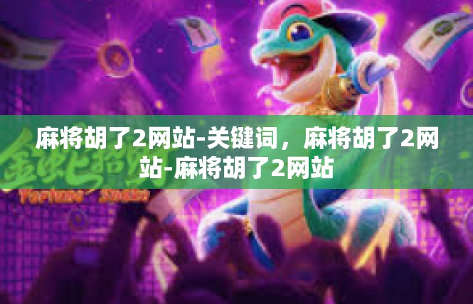 麻将胡了2网站-关键词，麻将胡了2网站-麻将胡了2网站