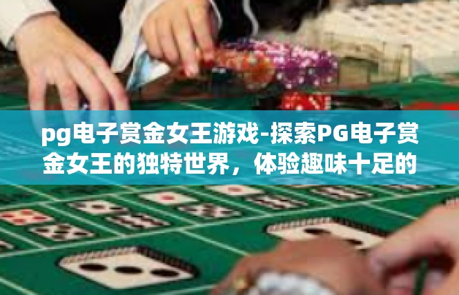 pg电子赏金女王游戏-探索PG电子赏金女王的独特世界，体验趣味十足的游戏旅程-pg电子赏金女王游戏