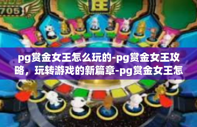 pg赏金女王怎么玩的-pg赏金女王攻略，玩转游戏的新篇章-pg赏金女王怎么玩的