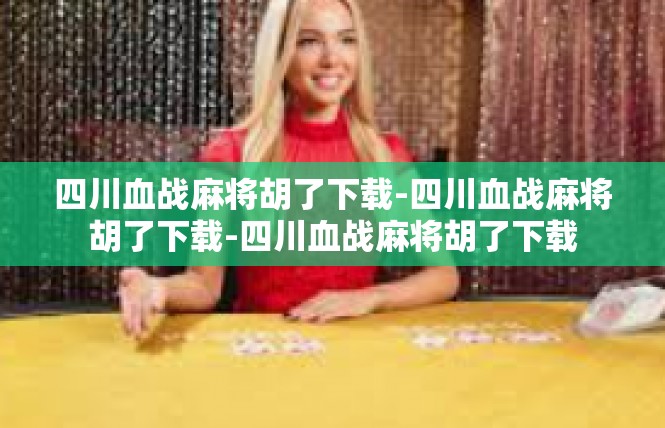 四川血战麻将胡了下载-四川血战麻将胡了下载-四川血战麻将胡了下载