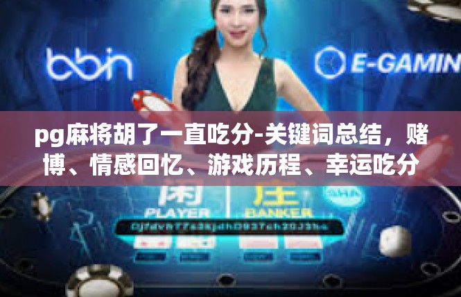 pg麻将胡了一直吃分-关键词总结，赌博、情感回忆、游戏历程、幸运吃分-pg麻将胡了一直吃分