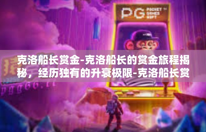 克洛船长赏金-克洛船长的赏金旅程揭秘，经历独有的升衰极限-克洛船长赏金