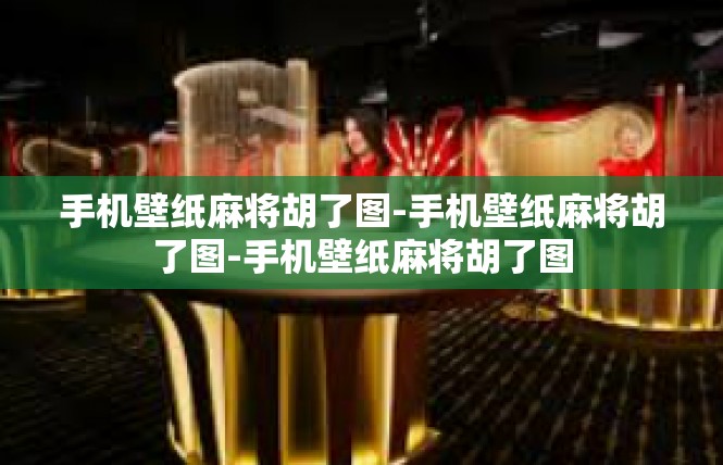 手机壁纸麻将胡了图-手机壁纸麻将胡了图-手机壁纸麻将胡了图