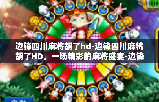 边锋四川麻将胡了hd-边锋四川麻将胡了HD，一场精彩的麻将盛宴-边锋四川麻将胡了hd