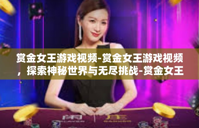 赏金女王游戏视频-赏金女王游戏视频，探索神秘世界与无尽挑战-赏金女王游戏视频