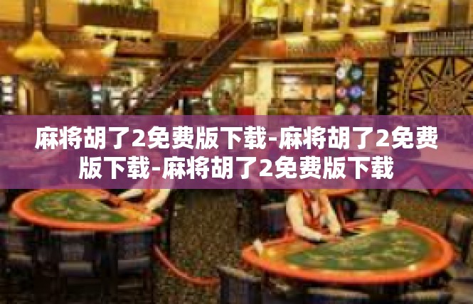 麻将胡了2免费版下载-麻将胡了2免费版下载-麻将胡了2免费版下载