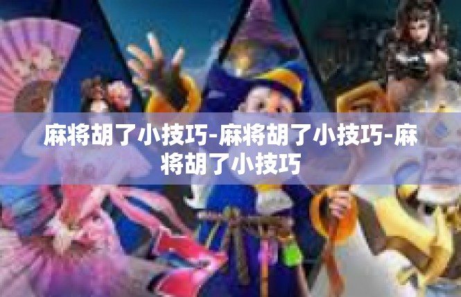 麻将胡了小技巧-麻将胡了小技巧-麻将胡了小技巧
