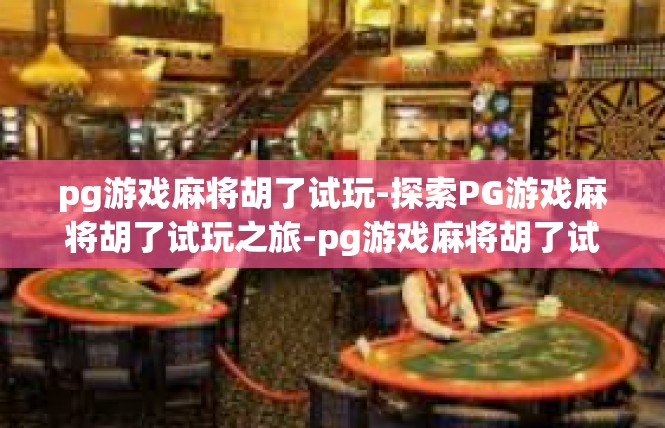 pg游戏麻将胡了试玩-探索PG游戏麻将胡了试玩之旅-pg游戏麻将胡了试玩