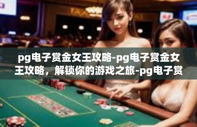 pg电子赏金女王攻略-pg电子赏金女王攻略，解锁你的游戏之旅-pg电子赏金女王攻略