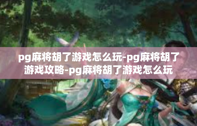 pg麻将胡了游戏怎么玩-pg麻将胡了游戏攻略-pg麻将胡了游戏怎么玩