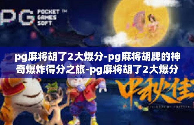 pg麻将胡了2大爆分-pg麻将胡牌的神奇爆炸得分之旅-pg麻将胡了2大爆分