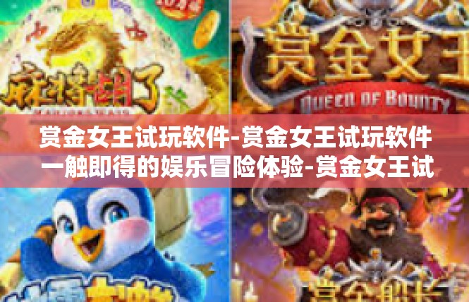 赏金女王试玩软件-赏金女王试玩软件 一触即得的娱乐冒险体验-赏金女王试玩软件