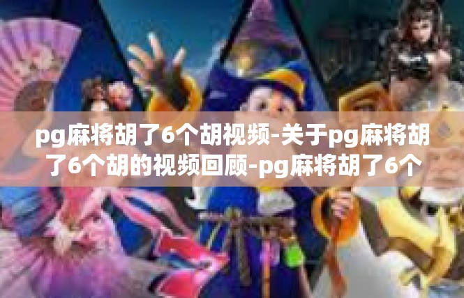 pg麻将胡了6个胡视频-关于pg麻将胡了6个胡的视频回顾-pg麻将胡了6个胡视频