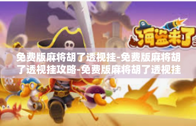 免费版麻将胡了透视挂-免费版麻将胡了透视挂攻略-免费版麻将胡了透视挂