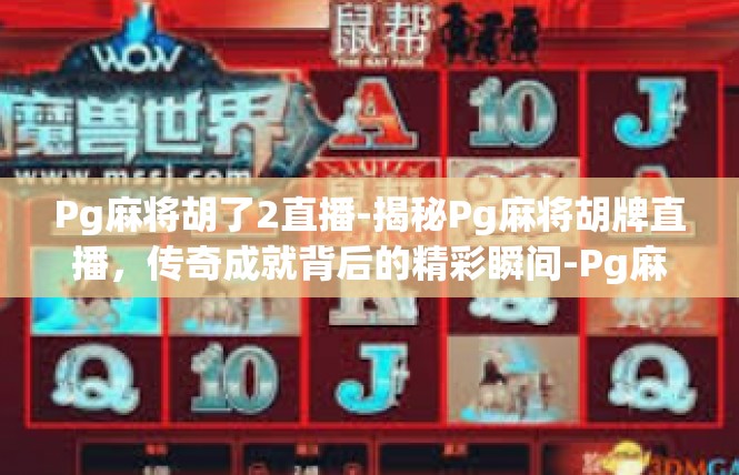 Pg麻将胡了2直播-揭秘Pg麻将胡牌直播，传奇成就背后的精彩瞬间-Pg麻将胡了2直播