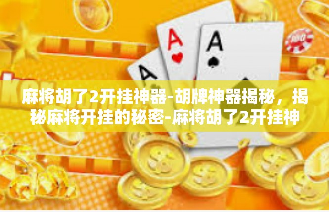 麻将胡了2开挂神器-胡牌神器揭秘，揭秘麻将开挂的秘密-麻将胡了2开挂神器