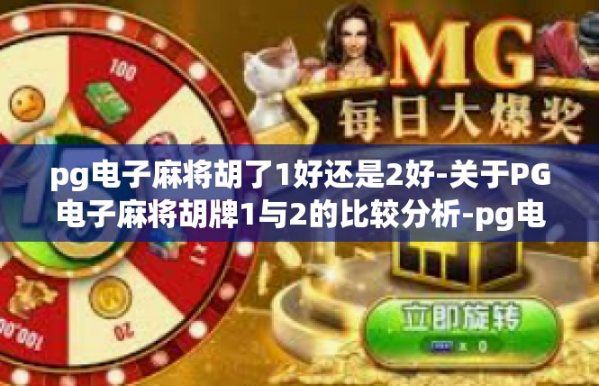 pg电子麻将胡了1好还是2好-关于PG电子麻将胡牌1与2的比较分析-pg电子麻将胡了1好还是2好