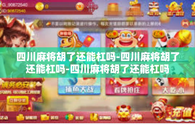 四川麻将胡了还能杠吗-四川麻将胡了还能杠吗-四川麻将胡了还能杠吗