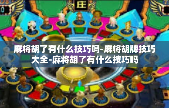 麻将胡了有什么技巧吗-麻将胡牌技巧大全-麻将胡了有什么技巧吗
