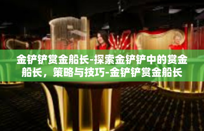 金铲铲赏金船长-探索金铲铲中的赏金船长，策略与技巧-金铲铲赏金船长