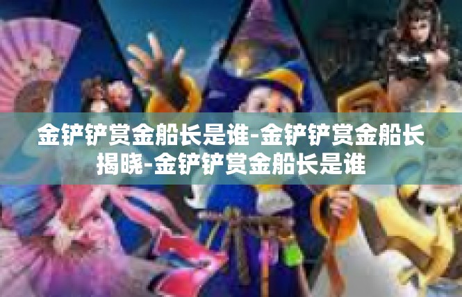 金铲铲赏金船长是谁-金铲铲赏金船长揭晓-金铲铲赏金船长是谁