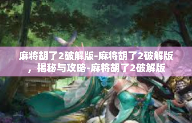 麻将胡了2破解版-麻将胡了2破解版，揭秘与攻略-麻将胡了2破解版