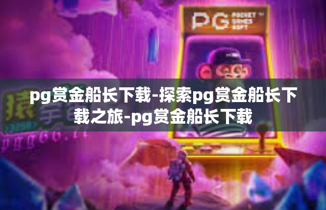 pg赏金船长下载-探索pg赏金船长下载之旅-pg赏金船长下载