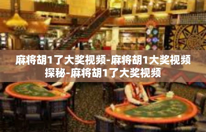 麻将胡1了大奖视频-麻将胡1大奖视频探秘-麻将胡1了大奖视频