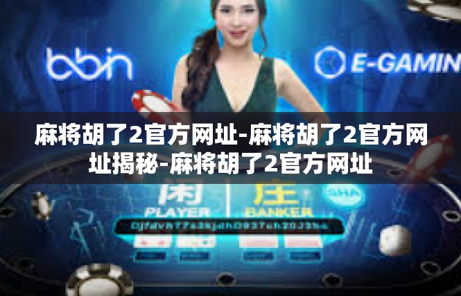 麻将胡了2官方网址-麻将胡了2官方网址揭秘-麻将胡了2官方网址