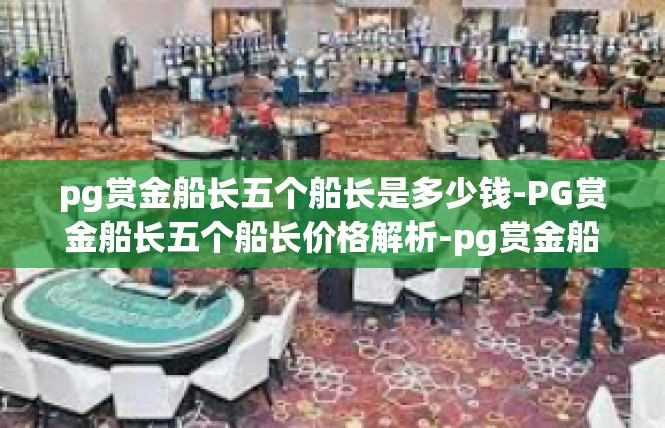 pg赏金船长五个船长是多少钱-PG赏金船长五个船长价格解析-pg赏金船长五个船长是多少钱