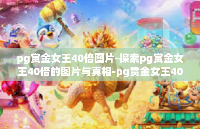 pg赏金女王40倍图片-探索pg赏金女王40倍的图片与真相-pg赏金女王40倍图片