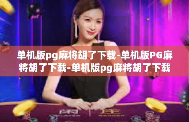 单机版pg麻将胡了下载-单机版PG麻将胡了下载-单机版pg麻将胡了下载