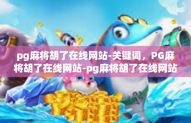 pg麻将胡了在线网站-关键词，PG麻将胡了在线网站-pg麻将胡了在线网站