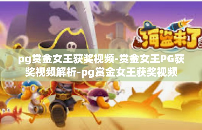 pg赏金女王获奖视频-赏金女王PG获奖视频解析-pg赏金女王获奖视频
