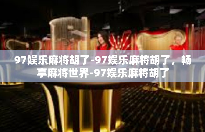 97娱乐麻将胡了-97娱乐麻将胡了，畅享麻将世界-97娱乐麻将胡了
