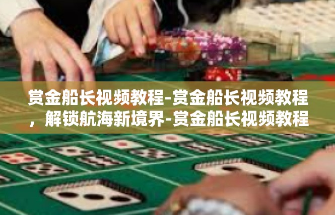 赏金船长视频教程-赏金船长视频教程，解锁航海新境界-赏金船长视频教程