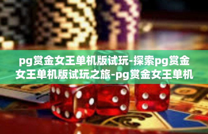 pg赏金女王单机版试玩-探索pg赏金女王单机版试玩之旅-pg赏金女王单机版试玩