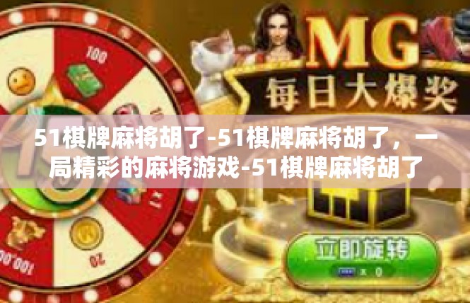 51棋牌麻将胡了-51棋牌麻将胡了，一局精彩的麻将游戏-51棋牌麻将胡了